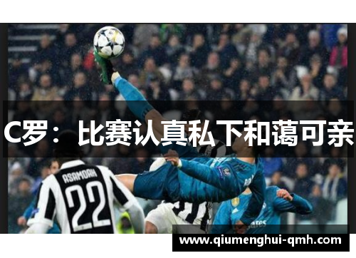 C罗：比赛认真私下和蔼可亲