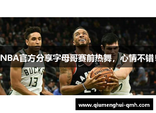 NBA官方分享字母哥赛前热舞，心情不错！