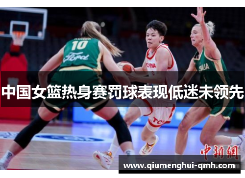 中国女篮热身赛罚球表现低迷未领先