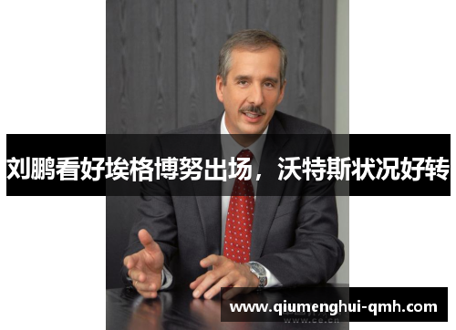 刘鹏看好埃格博努出场，沃特斯状况好转