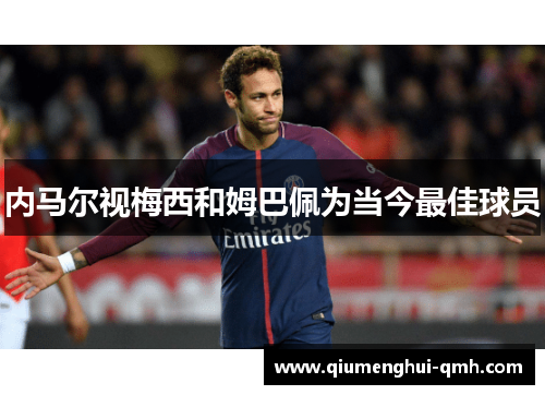 内马尔视梅西和姆巴佩为当今最佳球员