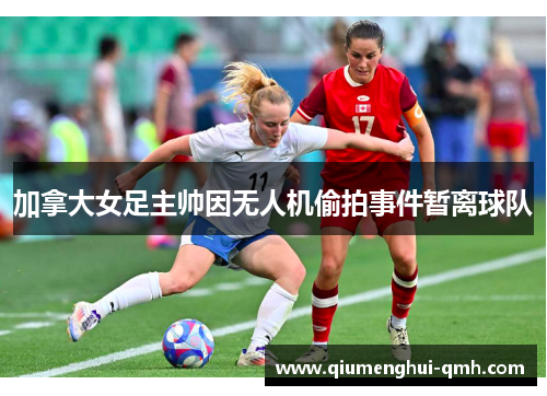 加拿大女足主帅因无人机偷拍事件暂离球队