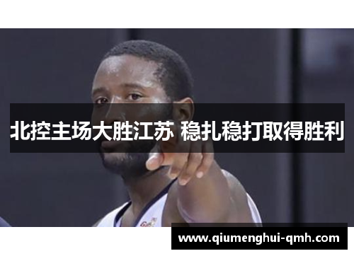 北控主场大胜江苏 稳扎稳打取得胜利