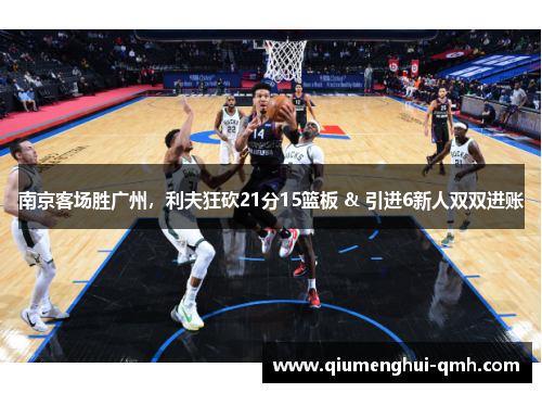 南京客场胜广州，利夫狂砍21分15篮板 & 引进6新人双双进账