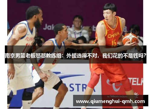 南京男篮老板怒怼教练组:外援选得不对,我们花的不是钱吗? 南京男篮老板怒怼教练组:外援选得不对,我们花的不是钱吗?