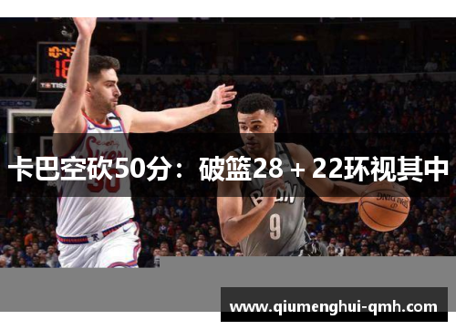卡巴空砍50分：破篮28＋22环视其中