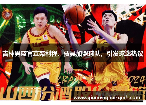 吉林男篮官宣栾利程、贾昊加盟球队，引发球迷热议