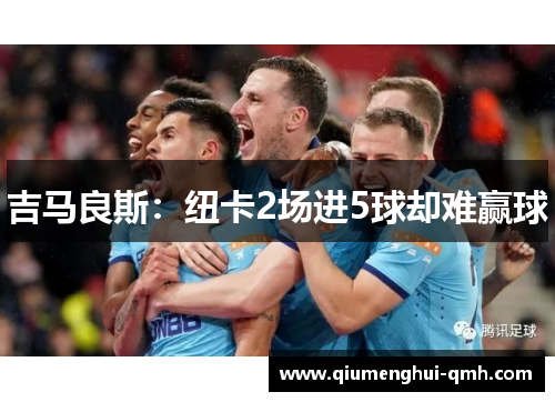 吉马良斯：纽卡2场进5球却难赢球