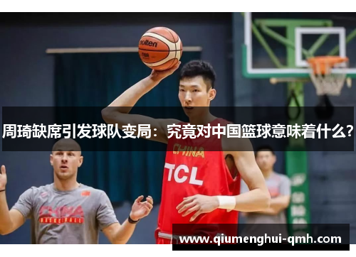 周琦缺席引发球队变局:究竟对中国篮球意味着什么? 周琦缺席引发球队变局:究竟对中国篮球意味着什么?