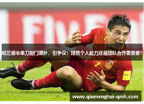 哈兰德半单刀射门遭扑，引争议：球员个人能力还是团队合作更重要？