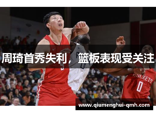 周琦首秀失利,篮板表现受关注 周琦首秀失利,篮板表现受关注