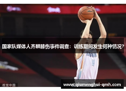 国家队媒体人齐麟膝伤事件调查：训练期间发生何种情况？