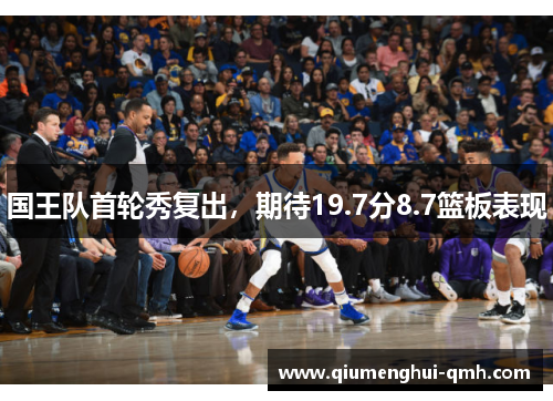 国王队首轮秀复出，期待19.7分8.7篮板表现