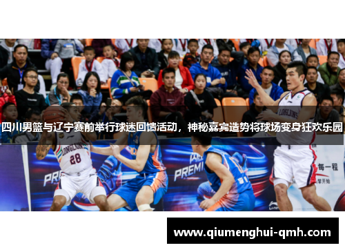 四川男篮与辽宁赛前举行球迷回馈活动，神秘嘉宾造势将球场变身狂欢乐园
