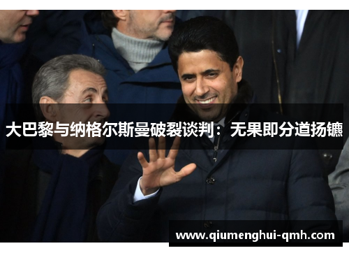 大巴黎与纳格尔斯曼破裂谈判：无果即分道扬镳