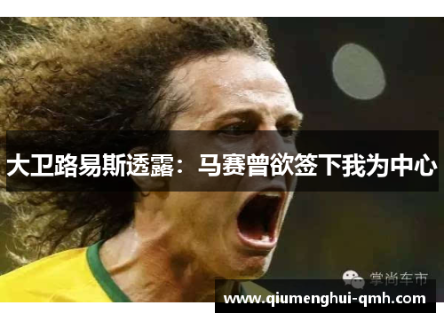 大卫路易斯透露:马赛曾欲签下我为中心 大卫路易斯透露:马赛曾欲签下我为中心