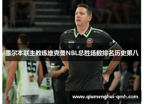 墨尔本联主教练维克曼NBL总胜场数排名历史第八 墨尔本联主教练维克曼NBL总胜场数排名历史第八