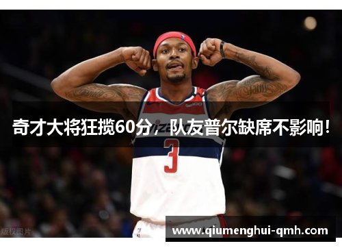 奇才大将狂揽60分，队友普尔缺席不影响！