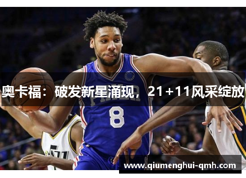 奥卡福：破发新星涌现，21+11风采绽放