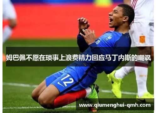 姆巴佩不愿在琐事上浪费精力回应马丁内斯的嘲讽