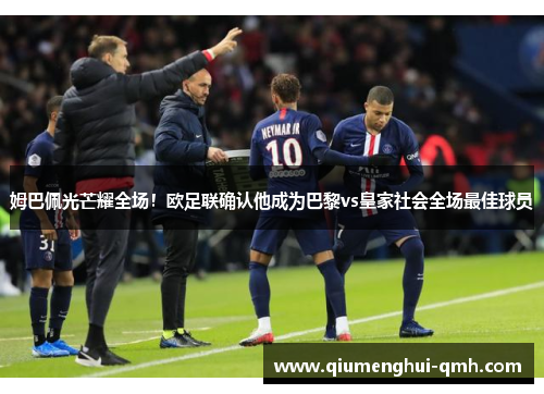 姆巴佩光芒耀全场!欧足联确认他成为巴黎vs皇家社会全场最佳球员 姆巴佩光芒耀全场!欧足联确认他成为巴黎vs皇家社会全场最佳球员