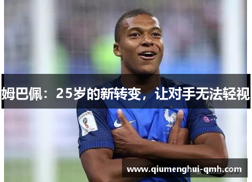 姆巴佩:25岁的新转变,让对手无法轻视 姆巴佩:25岁的新转变,让对手无法轻视