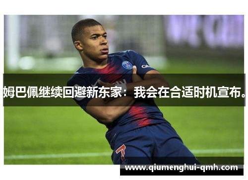姆巴佩继续回避新东家:我会在合适时机宣布。 姆巴佩继续回避新东家:我会在合适时机宣布。