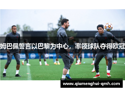 姆巴佩誓言以巴黎为中心,率领球队夺得欧冠 姆巴佩誓言以巴黎为中心,率领球队夺得欧冠