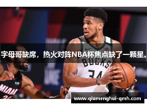 字母哥缺席，热火对阵NBA杯焦点缺了一颗星。