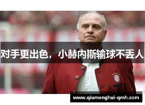 对手更出色,小赫内斯输球不丢人 对手更出色,小赫内斯输球不丢人