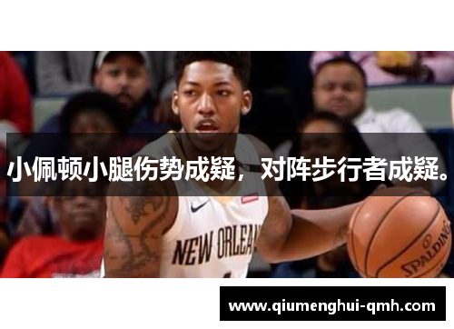 小佩顿小腿伤势成疑,对阵步行者成疑。 小佩顿小腿伤势成疑,对阵步行者成疑。