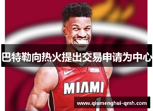 巴特勒向热火提出交易申请为中心 巴特勒向热火提出交易申请为中心
