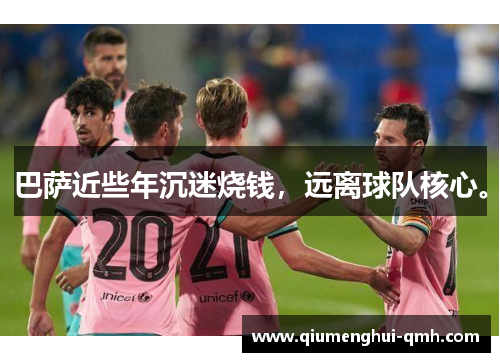 巴萨近些年沉迷烧钱,远离球队核心。 巴萨近些年沉迷烧钱,远离球队核心。