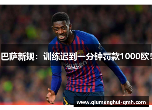巴萨新规:训练迟到一分钟罚款1000欧! 巴萨新规:训练迟到一分钟罚款1000欧!