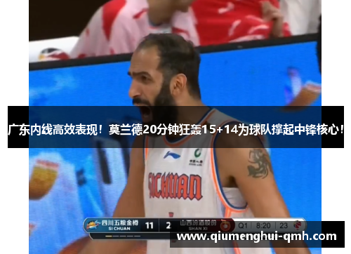 广东内线高效表现!莫兰德20分钟狂轰15+14为球队撑起中锋核心! 广东内线高效表现!莫兰德20分钟狂轰15+14为球队撑起中锋核心!