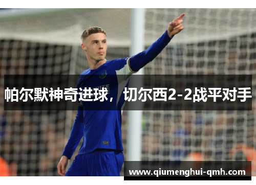 帕尔默神奇进球,切尔西2-2战平对手 帕尔默神奇进球,切尔西2-2战平对手