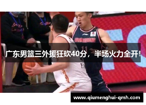 广东男篮三外援狂砍40分,半场火力全开! 广东男篮三外援狂砍40分,半场火力全开!