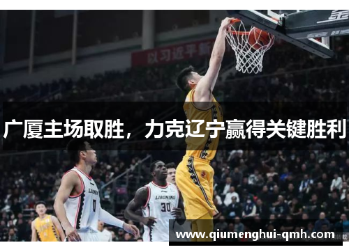 广厦主场取胜,力克辽宁赢得关键胜利 广厦主场取胜,力克辽宁赢得关键胜利