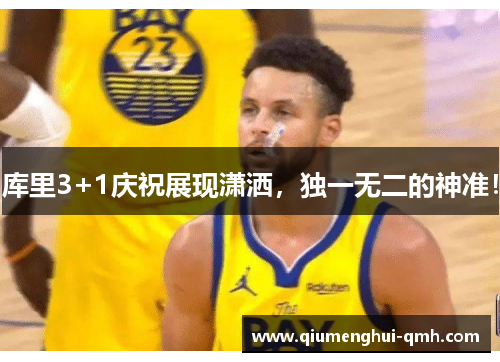 库里3+1庆祝展现潇洒，独一无二的神准！