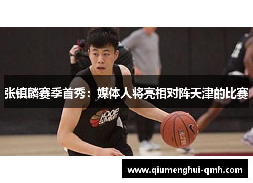 张镇麟赛季首秀：媒体人将亮相对阵天津的比赛