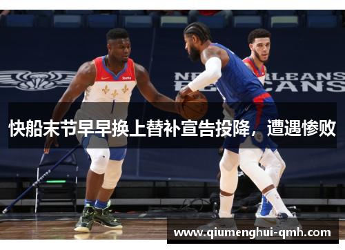 快船末节早早换上替补宣告投降,遭遇惨败 快船末节早早换上替补宣告投降,遭遇惨败