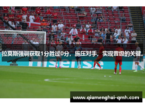 拉莫斯强调获取1分胜过0分,施压对手,实现晋级的关键。 拉莫斯强调获取1分胜过0分,施压对手,实现晋级的关键。